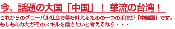 今話題の大国「中国」!華流の台湾!あなたが中国語のスキルを磨きたいと考えるなら...